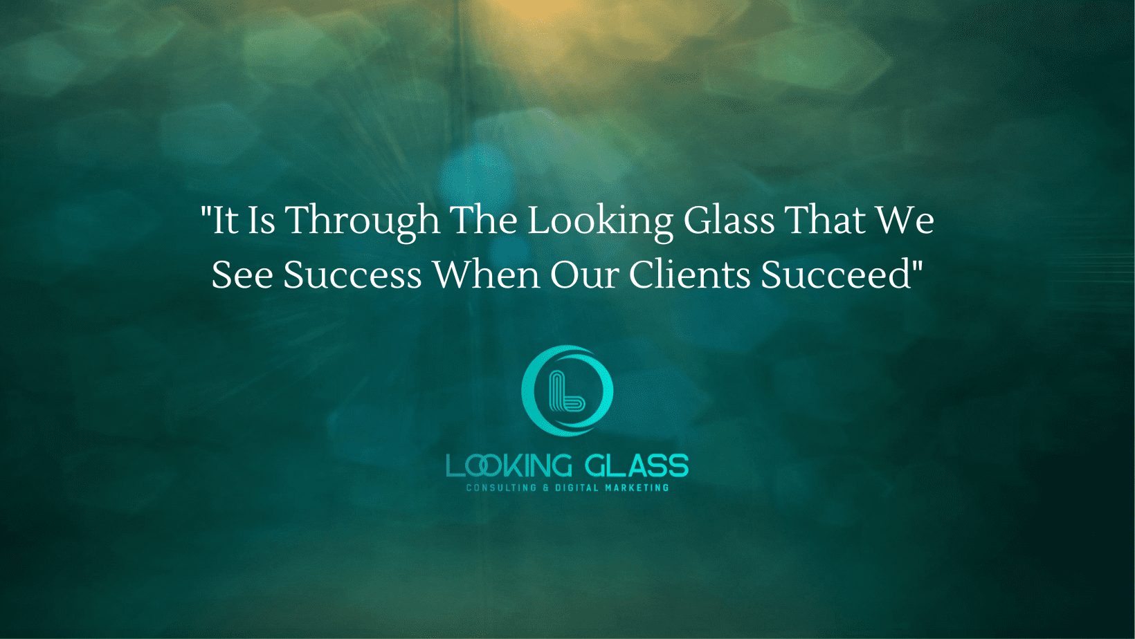 "it is through the looking glass that we see success when our clients succeed.